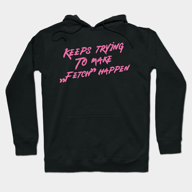 Keeps trying to make fetch happen Hoodie by rysiupol